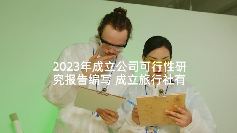 2023年成立公司可行性研究报告编写 成立旅行社有限公司的可行性研究报告(精选5篇)