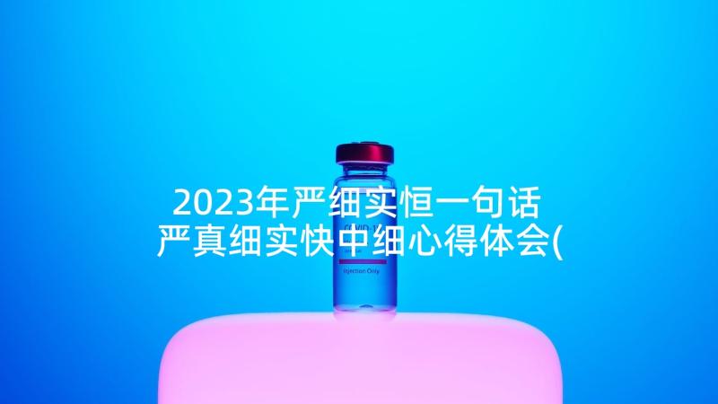 2023年严细实恒一句话 严真细实快中细心得体会(大全5篇)