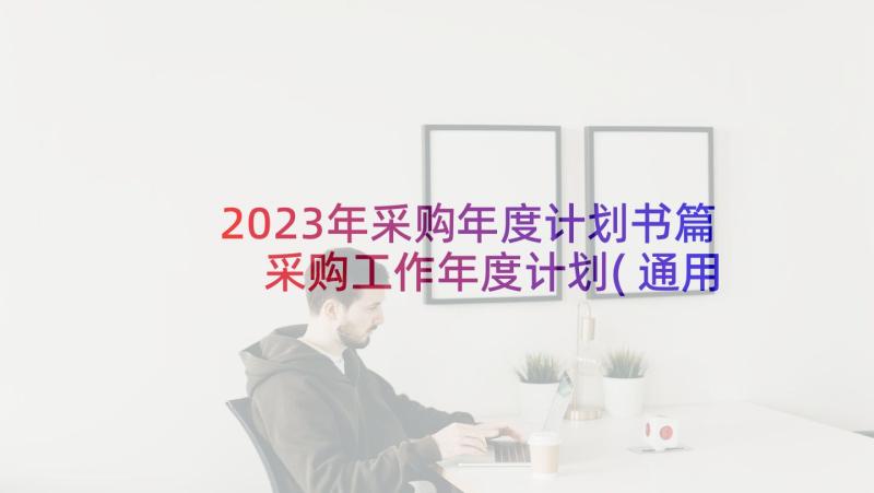 2023年采购年度计划书篇 采购工作年度计划(通用5篇)