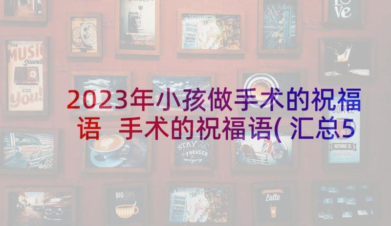 2023年小孩做手术的祝福语 手术的祝福语(汇总5篇)