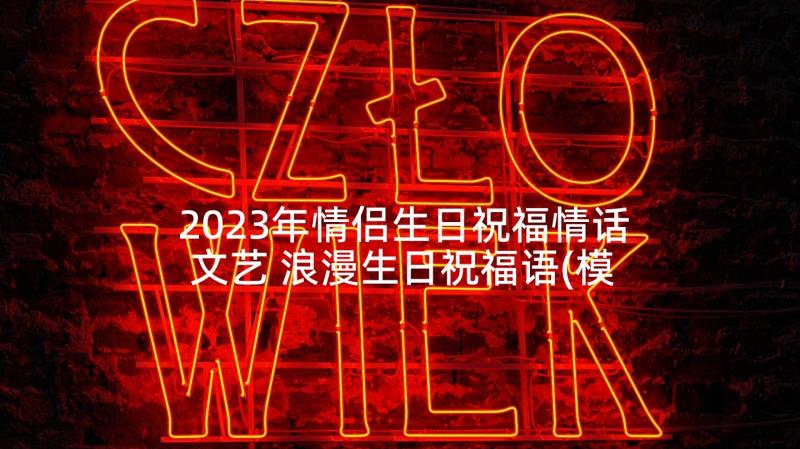 2023年情侣生日祝福情话文艺 浪漫生日祝福语(模板6篇)