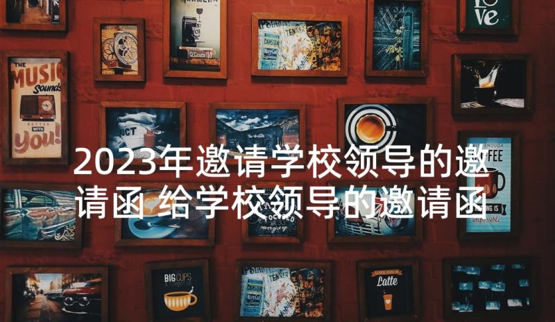 2023年邀请学校领导的邀请函 给学校领导的邀请函(大全5篇)