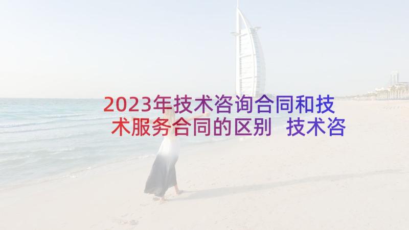 2023年技术咨询合同和技术服务合同的区别 技术咨询服务合同(精选9篇)