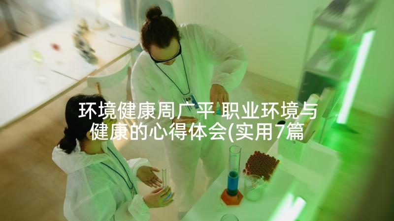 环境健康周广平 职业环境与健康的心得体会(实用7篇)