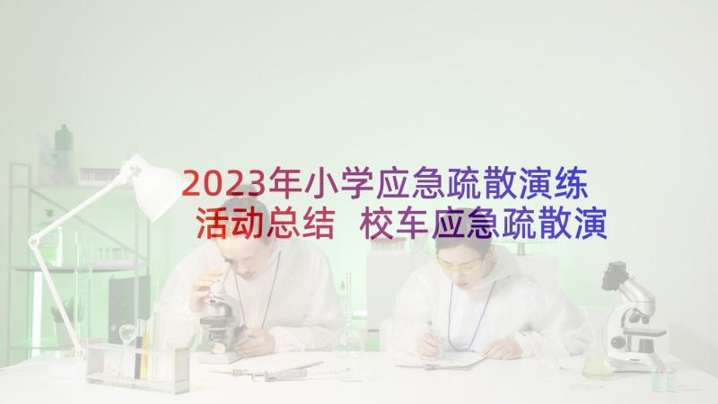 2023年小学应急疏散演练活动总结 校车应急疏散演练的心得体会(汇总5篇)