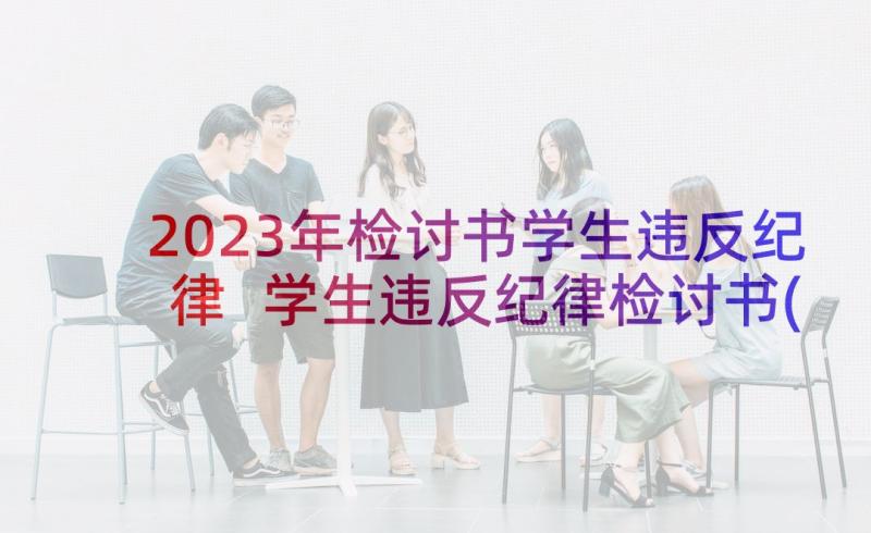 2023年检讨书学生违反纪律 学生违反纪律检讨书(实用6篇)