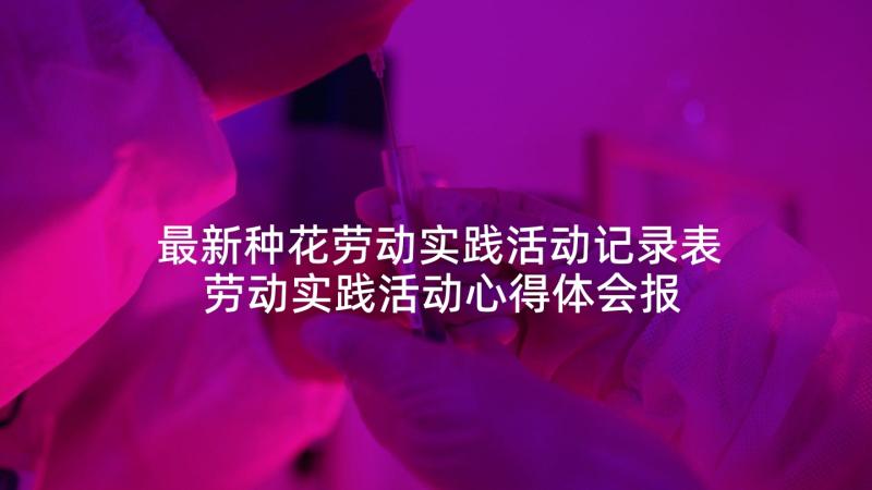 最新种花劳动实践活动记录表 劳动实践活动心得体会报告(大全5篇)