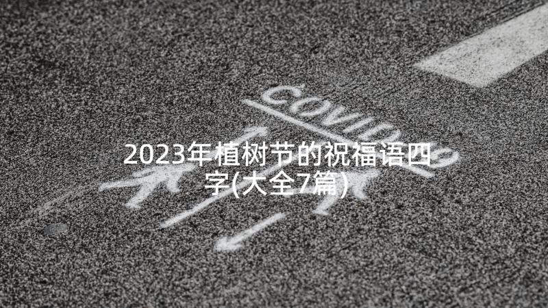 2023年植树节的祝福语四字(大全7篇)