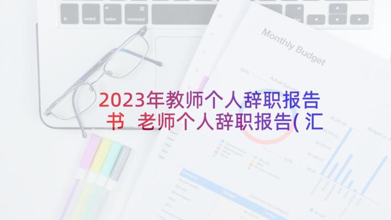 2023年教师个人辞职报告书 老师个人辞职报告(汇总9篇)