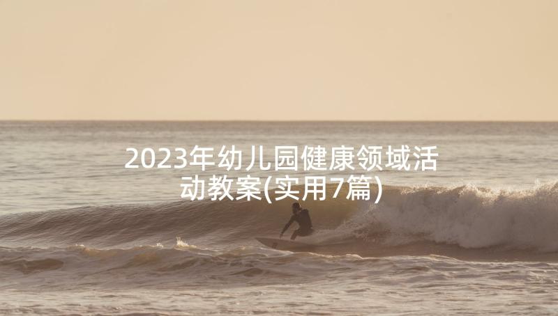 2023年幼儿园健康领域活动教案(实用7篇)