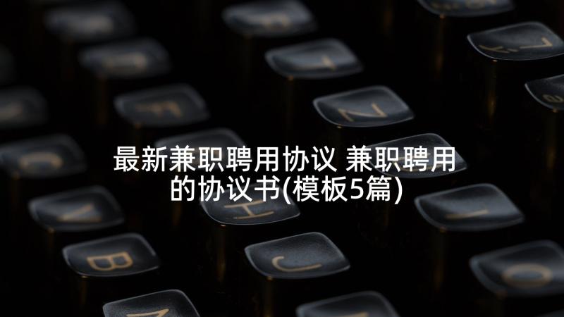 最新兼职聘用协议 兼职聘用的协议书(模板5篇)