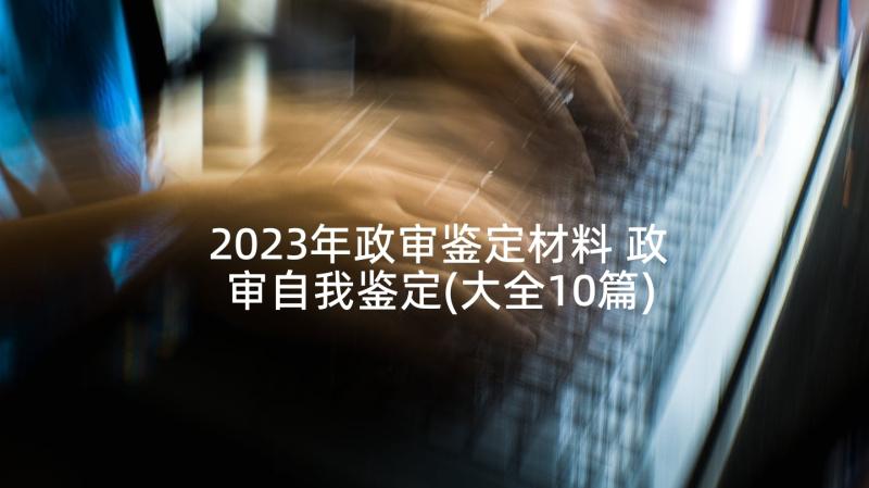 2023年政审鉴定材料 政审自我鉴定(大全10篇)