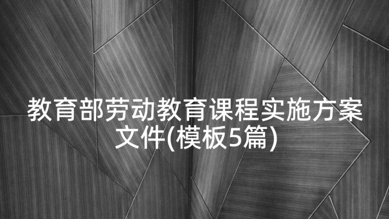 教育部劳动教育课程实施方案文件(模板5篇)