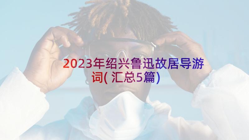 2023年绍兴鲁迅故居导游词(汇总5篇)