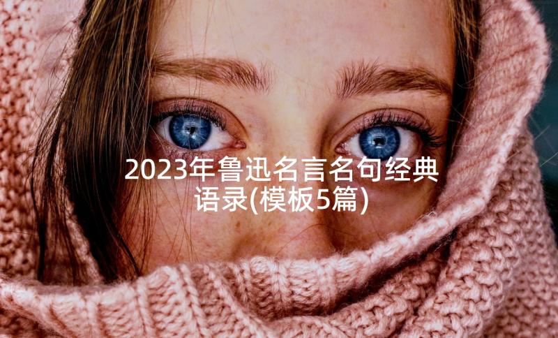 2023年鲁迅名言名句经典语录(模板5篇)