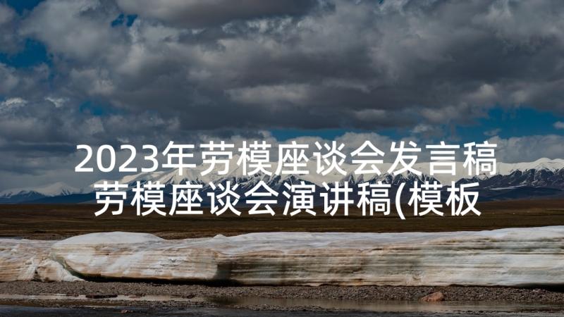 2023年劳模座谈会发言稿 劳模座谈会演讲稿(模板9篇)