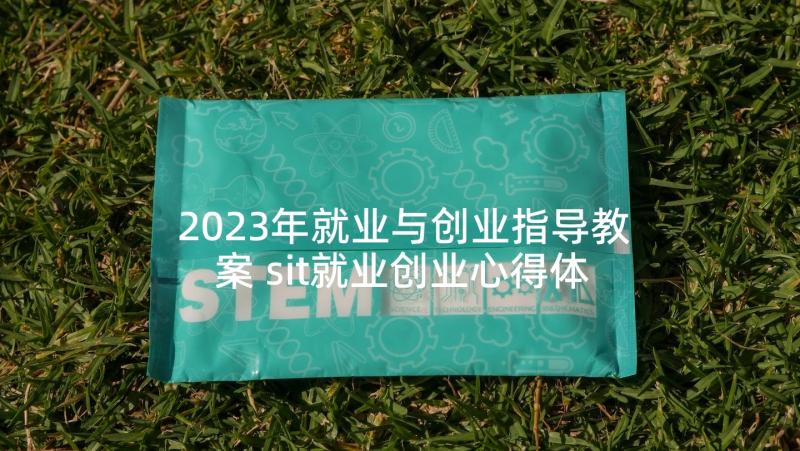 2023年就业与创业指导教案 sit就业创业心得体会(实用7篇)