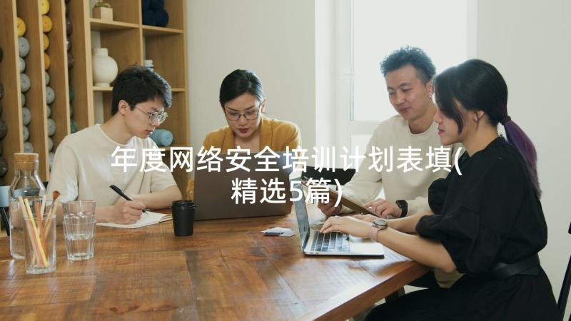 年度网络安全培训计划表填(精选5篇)