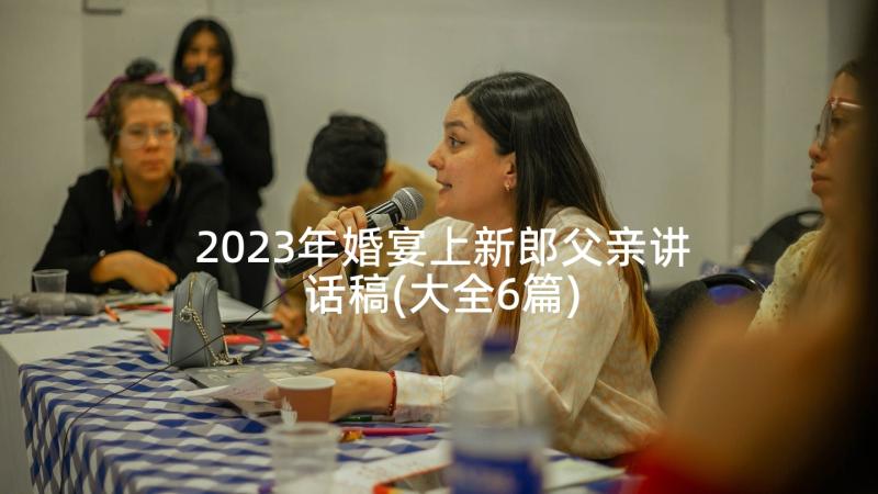 2023年婚宴上新郎父亲讲话稿(大全6篇)