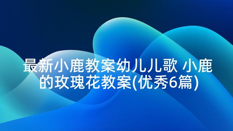 最新小鹿教案幼儿儿歌 小鹿的玫瑰花教案(优秀6篇)