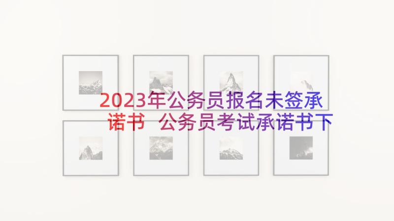 2023年公务员报名未签承诺书 公务员考试承诺书下载(汇总7篇)