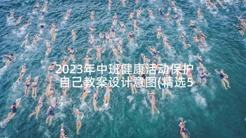 2023年中班健康活动保护自己教案设计意图(精选5篇)