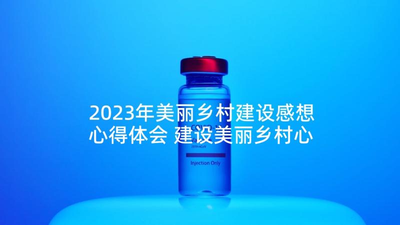 2023年美丽乡村建设感想心得体会 建设美丽乡村心得体会(精选5篇)