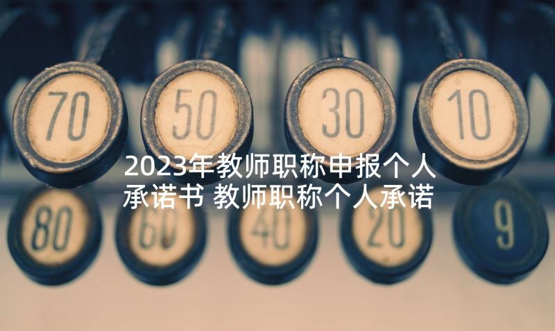 2023年教师职称申报个人承诺书 教师职称个人承诺书(模板5篇)