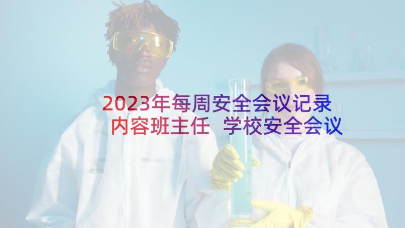 2023年每周安全会议记录内容班主任 学校安全会议记录内容(模板7篇)