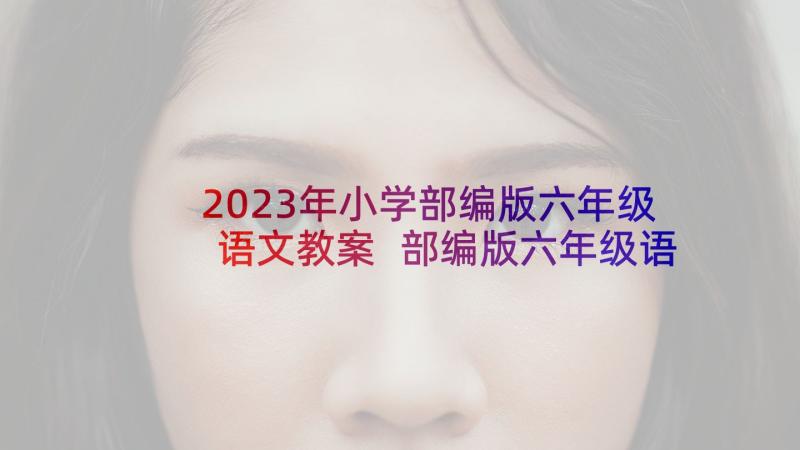 2023年小学部编版六年级语文教案 部编版六年级语文第四课花之歌教案(汇总8篇)