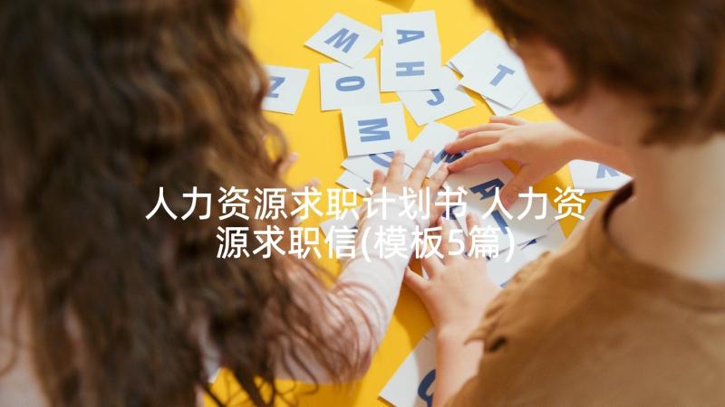 人力资源求职计划书 人力资源求职信(模板5篇)