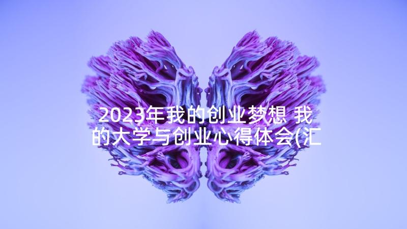 2023年我的创业梦想 我的大学与创业心得体会(汇总7篇)