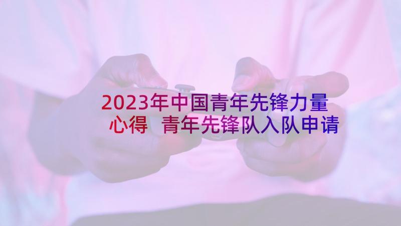 2023年中国青年先锋力量心得 青年先锋队入队申请书(实用6篇)