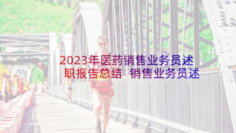 2023年医药销售业务员述职报告总结 销售业务员述职报告(模板7篇)