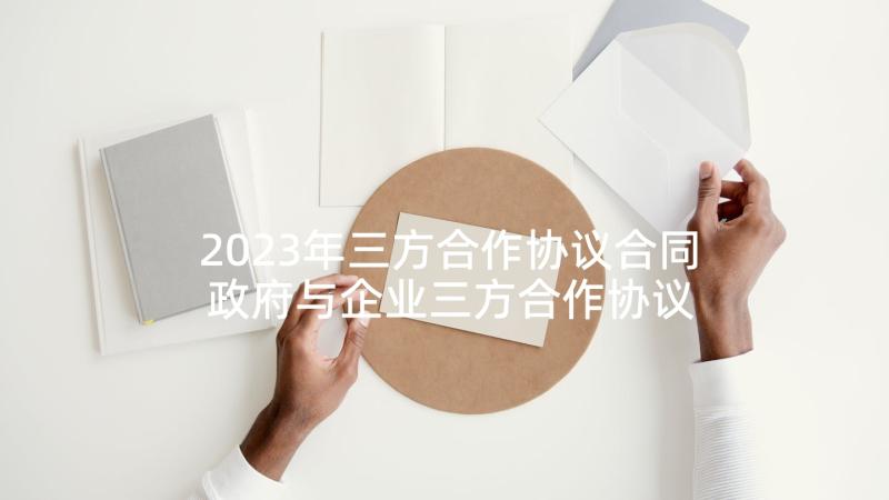 2023年三方合作协议合同 政府与企业三方合作协议(优秀10篇)