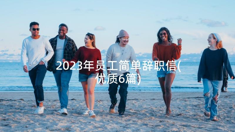 2023年员工简单辞职信(优质6篇)