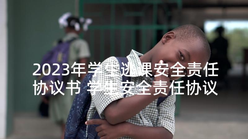 2023年学生逃课安全责任协议书 学生安全责任协议书(通用8篇)