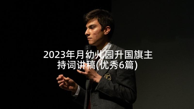 2023年月幼儿园升国旗主持词讲稿(优秀6篇)