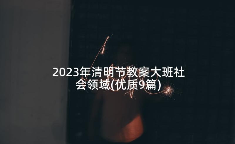 2023年清明节教案大班社会领域(优质9篇)