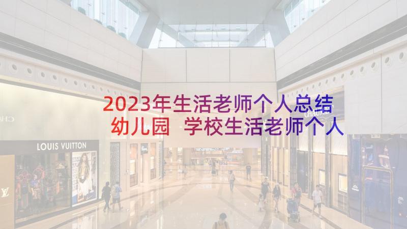 2023年生活老师个人总结幼儿园 学校生活老师个人工作总结(大全7篇)