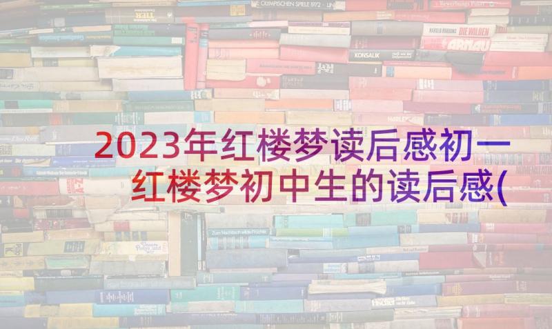 2023年红楼梦读后感初一 红楼梦初中生的读后感(模板5篇)