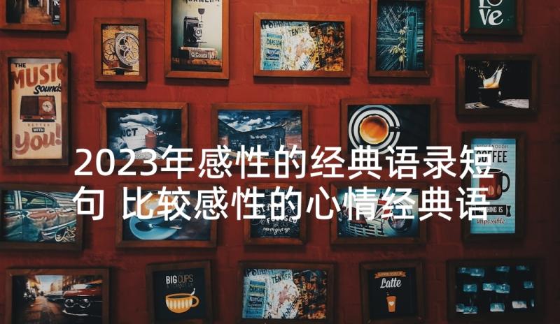 2023年感性的经典语录短句 比较感性的心情经典语录(汇总5篇)