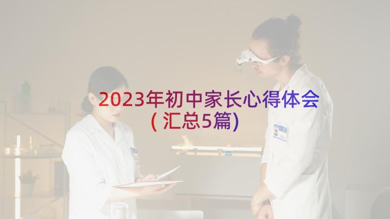 2023年初中家长心得体会(汇总5篇)