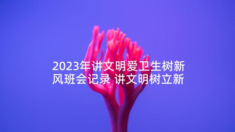 2023年讲文明爱卫生树新风班会记录 讲文明树立新风心得体会(优质5篇)