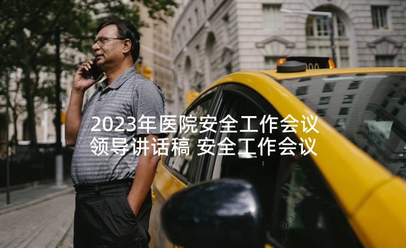 2023年医院安全工作会议领导讲话稿 安全工作会议领导讲话稿(实用5篇)