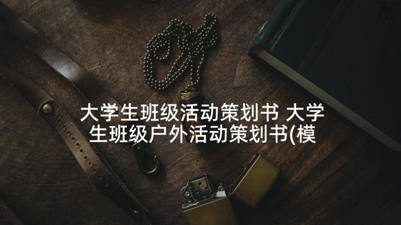 大学生班级活动策划书 大学生班级户外活动策划书(模板7篇)