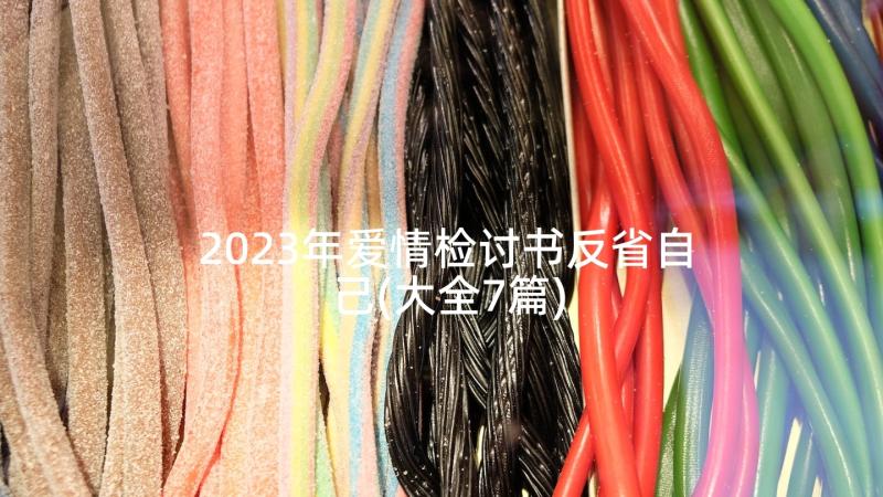 2023年爱情检讨书反省自己(大全7篇)