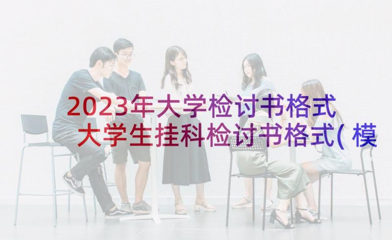 2023年大学检讨书格式 大学生挂科检讨书格式(模板8篇)