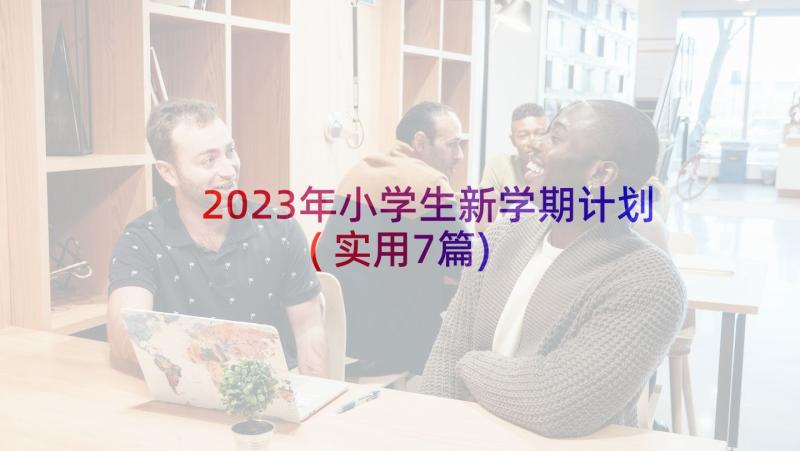 2023年小学生新学期计划(实用7篇)