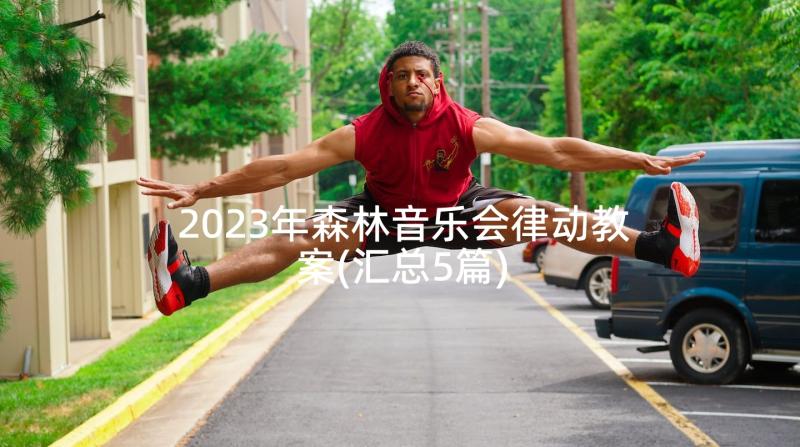 2023年森林音乐会律动教案(汇总5篇)